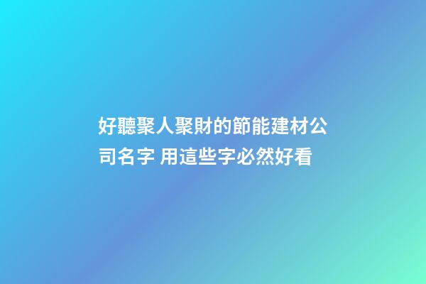 好聽聚人聚財的節能建材公司名字 用這些字必然好看-第1張-公司起名-玄機派